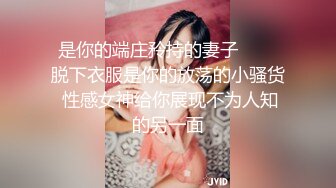 是你的端庄矝持的妻子▶▶▶脱下衣服是你的放荡的小骚货 性感女神给你展现不为人知的另一面