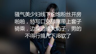 骚气美少妇线下约炮粉丝开房啪啪，特写口交舔屌带上套子骑乘，边操边摸大奶子，男的不得行搞几下JB软了