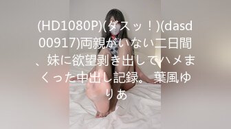 (HD1080P)(ダスッ！)(dasd00917)両親がいない二日間、妹に欲望剥き出しでハメまくった中出し記録。 葉風ゆりあ