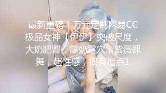 最新重磅！万元定制网易CC极品女神【伊伊】突破尺度，大奶肥臀，露奶露穴，紫薇裸舞，超性感，很有撸点1