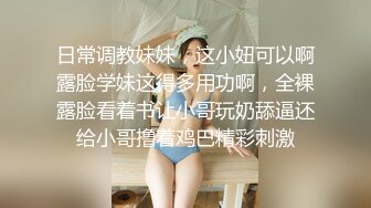 日常调教妹妹，这小妞可以啊露脸学妹这得多用功啊，全裸露脸看着书让小哥玩奶舔逼还给小哥撸着鸡巴精彩刺激