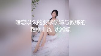 暗恋以久的羽球学姊与教练的私蜜训练-沈湘妮