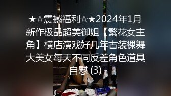 ★☆震撼福利☆★2024年1月新作极品超美御姐【繁花女主角】横店演戏好几年古装裸舞大美女每天不同反差角色道具自慰 (3)