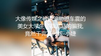 大像传媒之被诱骗胁迫车震的美女大学生“草泥马的骗我,竟然干完不付钱-小婕