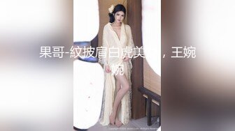 果哥-紋披肩白虎美女，王婉婉