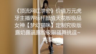 《顶流网红泄密》价值万元虎牙主播界标杆颜值天花板极品女神【梦幻猫咪】定制究极版露奶露逼露脸极限骚舞挑逗~炸裂