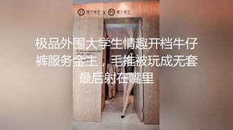 极品外围大学生情趣开档牛仔裤服务金主，毛推被玩成无套最后射在嘴里