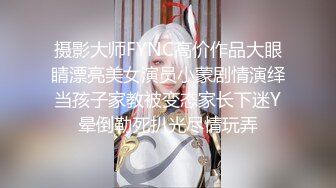 摄影大师FYNC高价作品大眼睛漂亮美女演员小蒙剧情演绎当孩子家教被变态家长下迷Y晕倒勒死扒光尽情玩弄