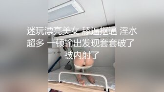 迷玩漂亮美女 舔逼抠逼 淫水超多 一顿输出发现套套破了 被内射了