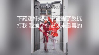 下药迷奸妈妈 中途醒了反抗打我 我挨了有史以来最毒的打