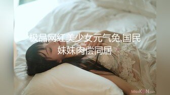 极品网红美少女元气兔,国民妹妹肉偿同居