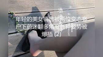 年轻的美女销售被两位变态客户下药迷翻多角度各种姿势被爆插 (2)