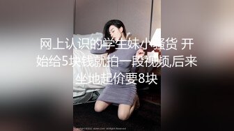 网上认识的学生妹小骚货 开始给5块钱就拍一段视频,后来坐地起价要8块