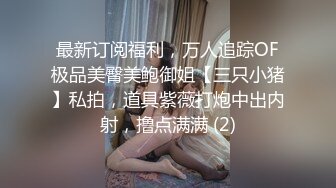 最新订阅福利，万人追踪OF极品美臀美鲍御姐【三只小猪】私拍，道具紫薇打炮中出内射，撸点满满 (2)