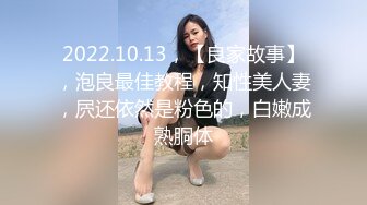 2022.10.13，【良家故事】，泡良最佳教程，知性美人妻，屄还依然是粉色的，白嫩成熟胴体