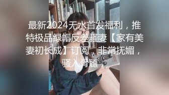 最新2024无水首发福利，推特极品绿帽反差骚妻【家有美妻初长成】订阅，非常抚媚，骚入骨髓，