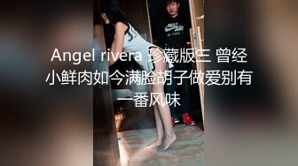 Angel rivera 珍藏版三 曾经小鲜肉如今满脸胡子做爱别有一番风味