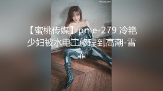 【蜜桃传媒】pme-279 冷艳少妇被水电工修理到高潮-雪霏