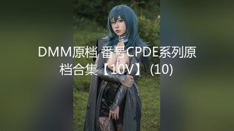 DMM原档 番号CPDE系列原档合集【10V】 (10)