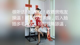 很听话颜值美女！收费房炮友操逼！跪在沙发求操，后入抽插多毛嫩穴，特写视角舔逼，美女舒服了