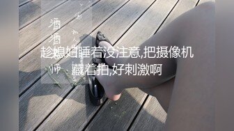 趁媳妇睡着没注意,把摄像机藏着拍,好刺激啊