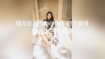 精东影业 jdbc-045 被下属侵犯的女主管-坏坏