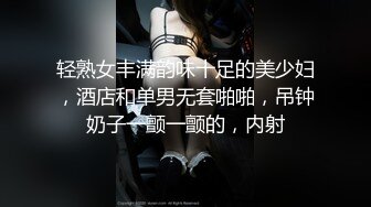 轻熟女丰满韵味十足的美少妇，酒店和单男无套啪啪，吊钟奶子一颤一颤的，内射