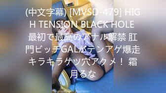 (中文字幕) [MVSD-479] HIGH TENSION BLACK HOLE 最初で最高のアナル解禁 肛門ビッチGALがテンアゲ爆走キラキラケツ穴アクメ！ 霜月るな