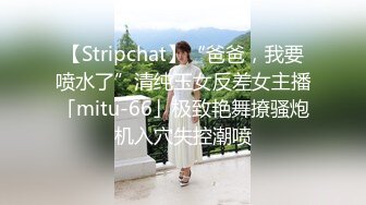 【Stripchat】“爸爸，我要喷水了”清纯玉女反差女主播「mitu-66」极致艳舞撩骚炮机入穴失控潮喷