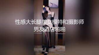 性感大长腿美女模特和摄影师男友酒店啪啪