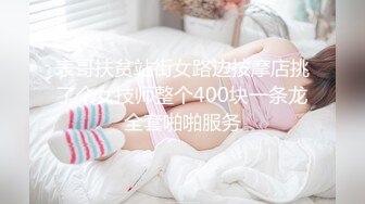 表哥扶贫站街女路边按摩店挑了个女技师整个400块一条龙全套啪啪服务