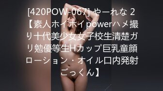 [420POW-067] やーれな 2【素人ホイホイpowerハメ撮り十代美少女女子校生清楚ガリ勉優等生Hカップ巨乳童顔ローション・オイル口内発射ごっくん】