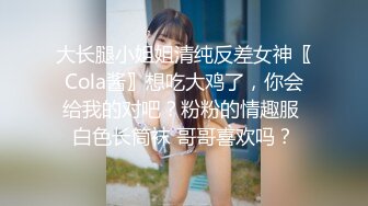 大长腿小姐姐清纯反差女神〖Cola酱〗想吃大鸡了，你会给我的对吧？粉粉的情趣服 白色长筒袜 哥哥喜欢吗？