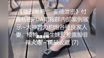 《強烈推薦㊙️重磅泄密》付費私密PUA電報群內部案例展示~大神實力約炮各種良家人妻、模特、學生妹反差露臉非常火爆～稀缺收藏 (7)