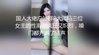 国人大佬户外群P大洋马三位女主的性高潮疯狂又炽烈，嗓门都充满了骚声！