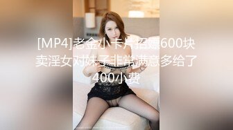 [MP4]老金小卡片招嫖600块卖淫女对妹子非常满意多给了400小费