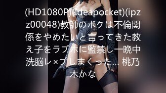 (HD1080P)(Ideapocket)(ipzz00048)教師のボクは不倫関係をやめたいと言ってきた教え子をラブホに監禁し一晩中洗脳レ×プしまくった… 桃乃木かな