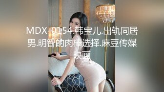 MDX-0154.韩宝儿.出轨同居男.明智的肉棒选择.麻豆传媒映画