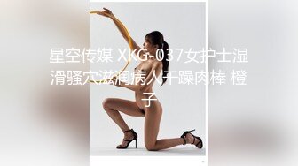 星空传媒 XKG-037女护士湿滑骚穴滋润病人干躁肉棒 橙子