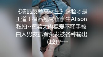 《精品反差高材生》露脸才是王道！极品翘臀留学生Alison私拍~握着大肉棍爱不释手被白人男友抓着头发被各种输出 (12)