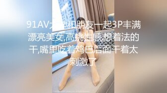 91AV大神和朋友一起3P丰满漂亮美女,高挑性感,想着法的干,嘴里吃着鸡巴后面干着太刺激了