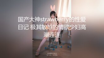 国产大神strawberry的性爱日记 极其敏感的情欲少妇高潮连连