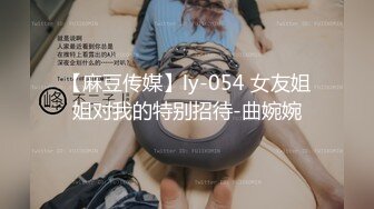 【麻豆传媒】ly-054 女友姐姐对我的特别招待-曲婉婉