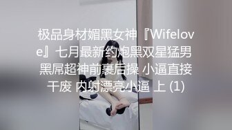 极品身材媚黑女神『Wifelove』七月最新约炮黑双星猛男 黑屌超神前裹后操 小逼直接干废 内射漂亮小逼 上 (1)