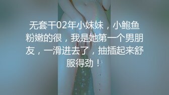 无套干02年小妹妹，小鲍鱼粉嫩的很，我是她第一个男朋友，一滑进去了，抽插起来舒服得劲！