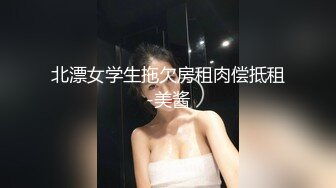 北漂女学生拖欠房租肉偿抵租-美酱