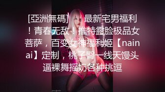 [亞洲無碼] ⚡⚡最新宅男福利！青春无敌！推特露脸极品女菩萨，百变女神福利姬【nainai】定制，桃子臀一线天馒头逼裸舞摇奶各种挑逗