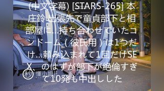 (中文字幕) [STARS-265] 本庄鈴 出張先で童貞部下と相部屋に…持ち合わせていたコンドーム（彼氏用）は1つだけ…頼み込まれて1回だけSEX、のはずが部下が絶倫すぎて10発も中出しした