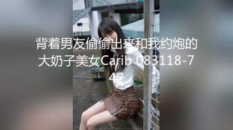 背着男友偷偷出来和我约炮的大奶子美女Carib 083118-742