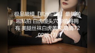 极品嫩模『杭州白白』最新啪啪私拍 白虎馒头穴你值得拥有 美腿丝袜白虎美穴 高清720P版 (7)